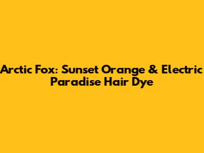 Arctic Fox: Sunset Orange & Electric Paradise Hair Dye