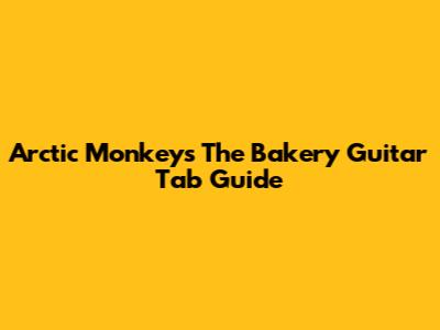 Arctic Monkeys "The Bakery" Guitar Tab Guide
