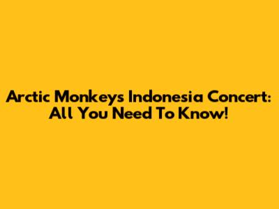 Arctic Monkeys Indonesia Concert: All You Need To Know!