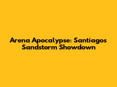Arena Apocalypse: Santiago's Sandstorm Showdown