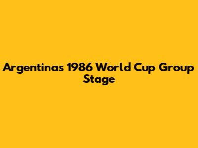 Argentina's 1986 World Cup Group Stage