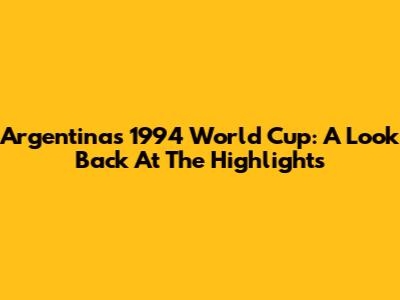 Argentina's 1994 World Cup: A Look Back At The Highlights