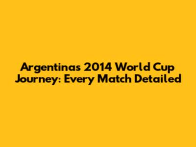 Argentina's 2014 World Cup Journey: Every Match Detailed