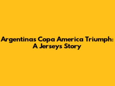 Argentina's Copa America Triumph: A Jersey's Story