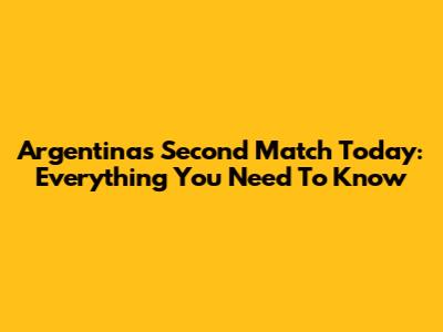 Argentina's Second Match Today: Everything You Need To Know