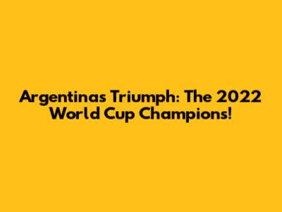 Argentina's Triumph: The 2022 World Cup Champions!