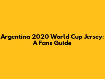 Argentina 2020 World Cup Jersey: A Fan's Guide