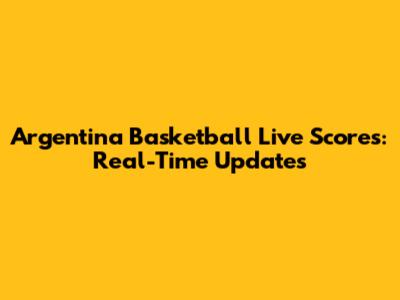 Argentina Basketball Live Scores: Real-Time Updates