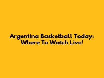 Argentina Basketball Today: Where To Watch Live!