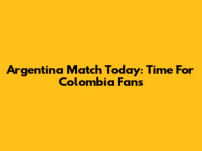 Argentina Match Today: Time For Colombia Fans