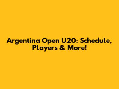 Argentina Open U20: Schedule, Players & More!