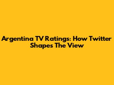Argentina TV Ratings: How Twitter Shapes The View