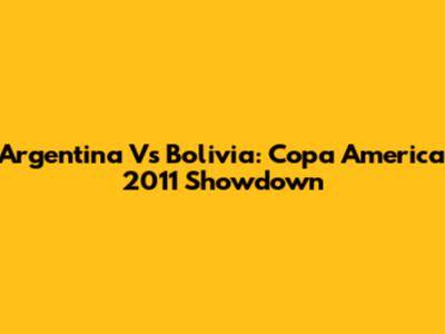Argentina Vs Bolivia: Copa America 2011 Showdown
