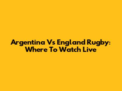 Argentina Vs England Rugby: Where To Watch Live