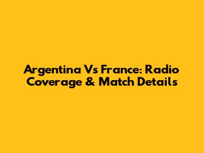 Argentina Vs France: Radio Coverage & Match Details