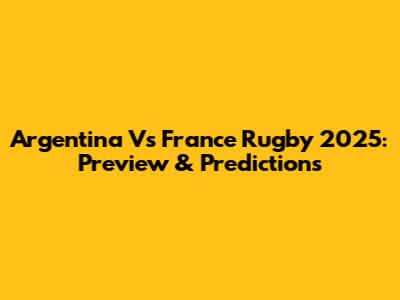 Argentina Vs France Rugby 2025: Preview & Predictions