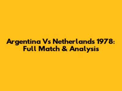 Argentina Vs Netherlands 1978: Full Match & Analysis