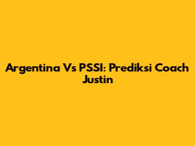 Argentina Vs PSSI: Prediksi Coach Justin