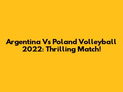 Argentina Vs Poland Volleyball 2022: Thrilling Match!