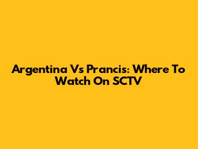 Argentina Vs Prancis: Where To Watch On SCTV