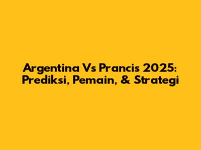 Argentina Vs Prancis 2025: Prediksi, Pemain, & Strategi