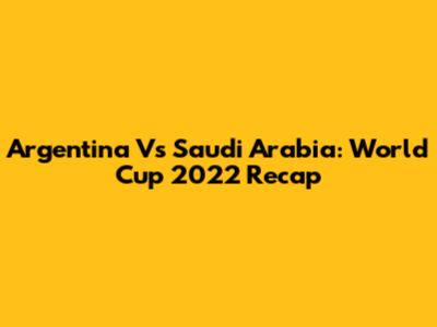 Argentina Vs Saudi Arabia: World Cup 2022 Recap