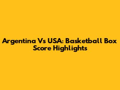 Argentina Vs USA: Basketball Box Score Highlights