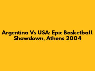 Argentina Vs USA: Epic Basketball Showdown, Athens 2004