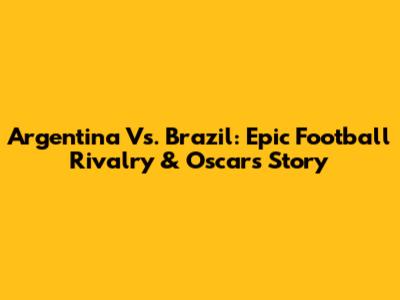 Argentina Vs. Brazil: Epic Football Rivalry & Oscar's Story