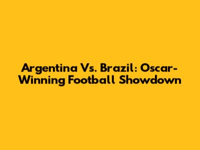 Argentina Vs. Brazil: Oscar-Winning Football Showdown