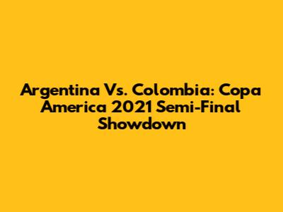 Argentina Vs. Colombia: Copa America 2021 Semi-Final Showdown