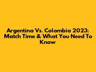 Argentina Vs. Colombia 2023: Match Time & What You Need To Know