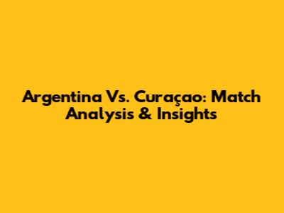 Argentina Vs. Curaçao: Match Analysis & Insights