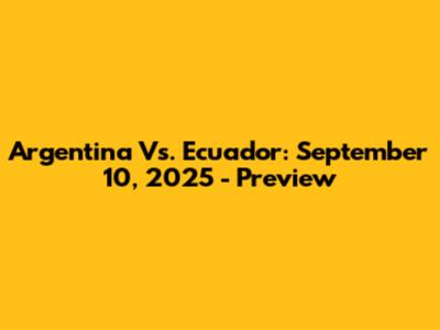 Argentina Vs. Ecuador: September 10, 2025 - Preview
