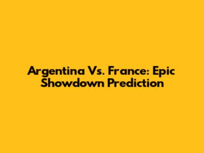 Argentina Vs. France: Epic Showdown Prediction
