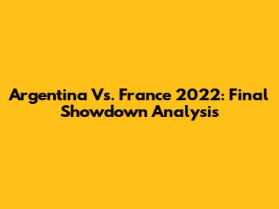 Argentina Vs. France 2022: Final Showdown Analysis