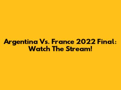Argentina Vs. France 2022 Final: Watch The Stream!