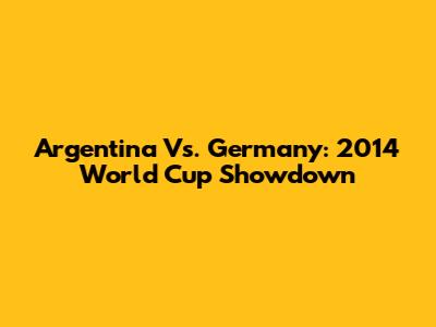 Argentina Vs. Germany: 2014 World Cup Showdown