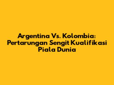 Argentina Vs. Kolombia: Pertarungan Sengit Kualifikasi Piala Dunia