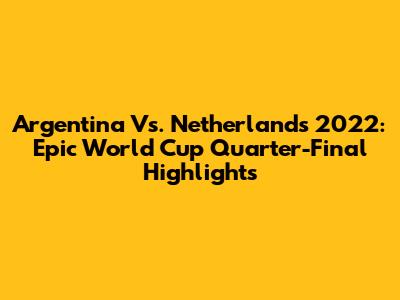 Argentina Vs. Netherlands 2022: Epic World Cup Quarter-Final Highlights