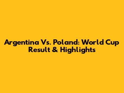 Argentina Vs. Poland: World Cup Result & Highlights