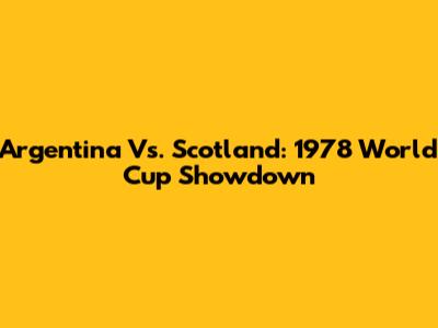 Argentina Vs. Scotland: 1978 World Cup Showdown