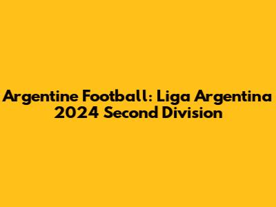 Argentine Football: Liga Argentina 2024 Second Division