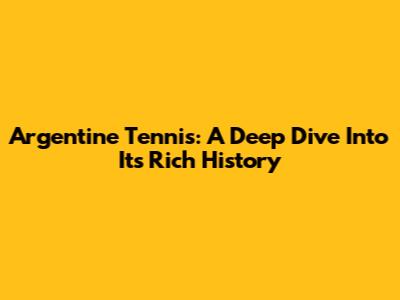 Argentine Tennis: A Deep Dive Into Its Rich History