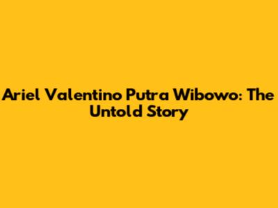 Ariel Valentino Putra Wibowo: The Untold Story