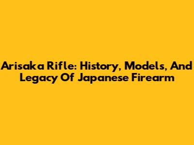 Arisaka Rifle: History, Models, And Legacy Of Japanese Firearm