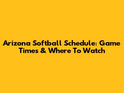 Arizona Softball Schedule: Game Times & Where To Watch