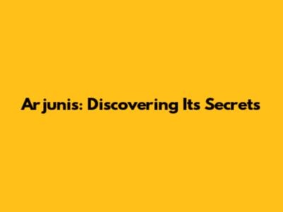 Arjunis: Discovering Its Secrets