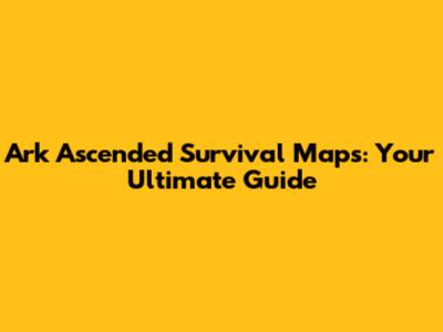 Ark Ascended Survival Maps: Your Ultimate Guide