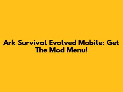Ark Survival Evolved Mobile: Get The Mod Menu!